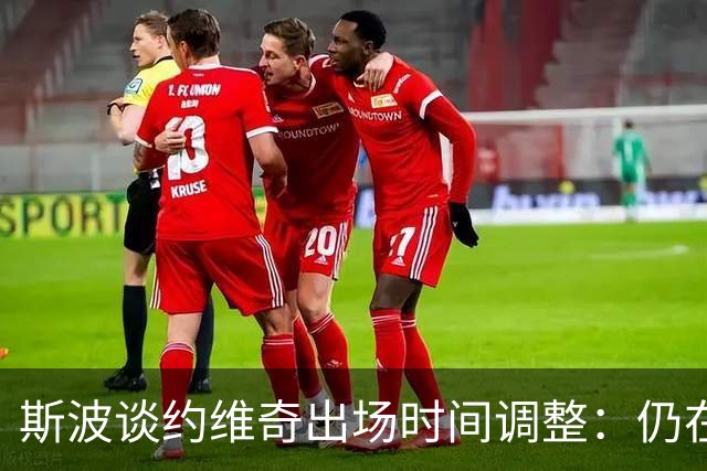 斯波谈约维奇出场时间调整：仍在寻找最佳位置